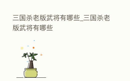 三國殺老版武將有哪些_三國殺老版武將有哪些