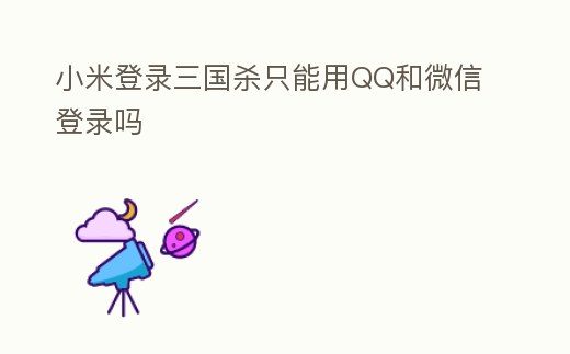 小米登錄三國殺只能用QQ和微信登錄嗎
