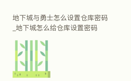 地下城與勇士怎么設置倉庫密碼_地下城怎么給倉庫設置密碼