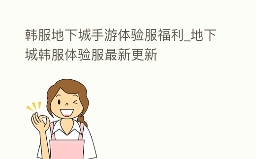 韓服地下城手游體驗服福利_地下城韓服體驗服最新更新