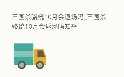 三國殺駱統10月會返場嗎_三國殺駱統10月會返場嗎知乎