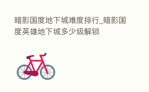 暗影國度地下城難度排行_暗影國度英雄地下城多少級解鎖
