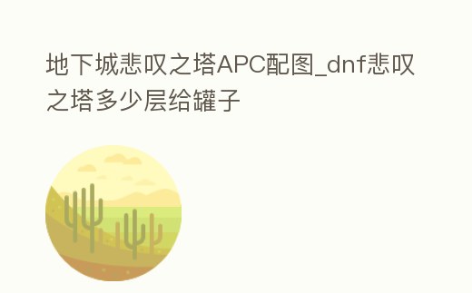 地下城悲嘆之塔APC配圖_dnf悲嘆之塔多少層給罐子