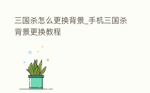 三國殺怎么更換背景_手機三國殺背景更換教程