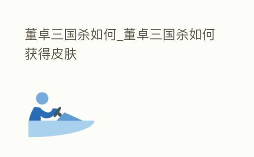 董卓三國殺如何_董卓三國殺如何獲得皮膚