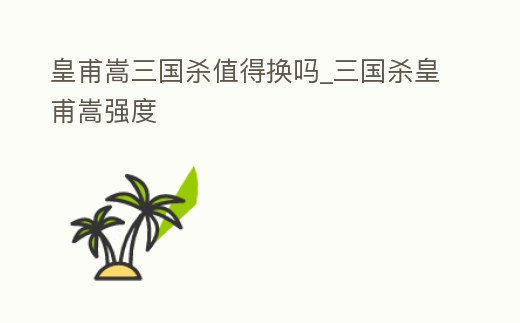 皇甫嵩三國殺值得換嗎_三國殺皇甫嵩強(qiáng)度