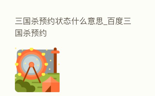 三國殺預約狀態什么意思_百度三國殺預約