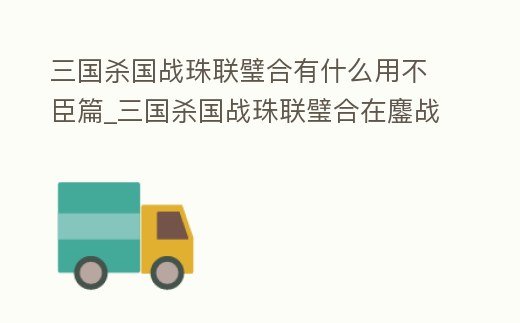 三國殺國戰(zhàn)珠聯(lián)璧合有什么用不臣篇_三國殺國戰(zhàn)珠聯(lián)璧合在鏖戰(zhàn)能回血嗎