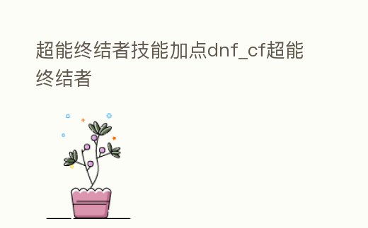 超能終結者技能加點dnf_cf超能終結者