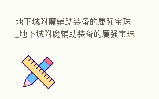 地下城附魔輔助裝備的屬強寶珠_地下城附魔輔助裝備的屬強寶珠是什么
