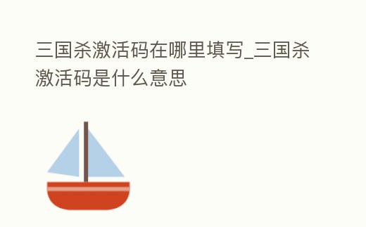 三國殺激活碼在哪里填寫_三國殺激活碼是什么意思
