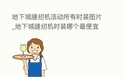 地下城縫紉機活動所有時裝圖片_地下城縫紉機時裝哪個最便宜