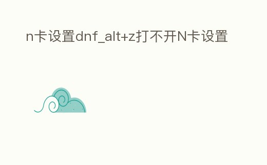 n卡設置dnf_alt+z打不開N卡設置