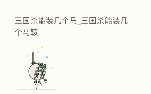 三國殺能裝幾個馬_三國殺能裝幾個馬鞍