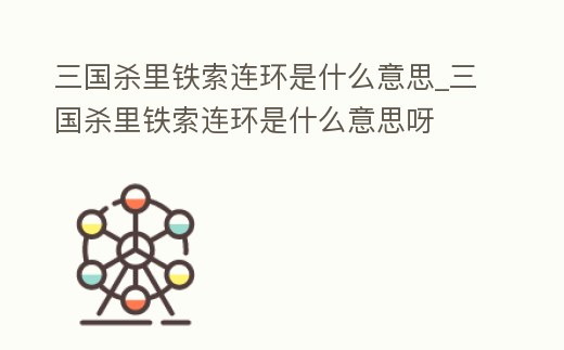 三國殺里鐵索連環是什么意思_三國殺里鐵索連環是什么意思呀