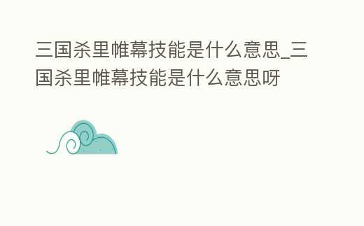 三國殺里帷幕技能是什么意思_三國殺里帷幕技能是什么意思呀