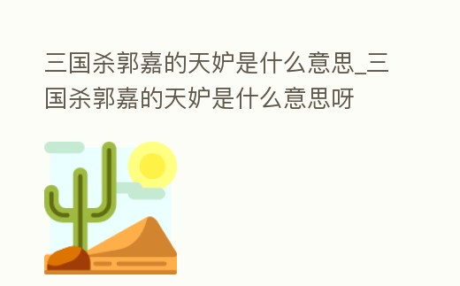 三國殺郭嘉的天妒是什么意思_三國殺郭嘉的天妒是什么意思呀