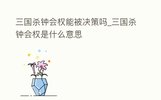 三國殺鐘會權能被決策嗎_三國殺鐘會權是什么意思