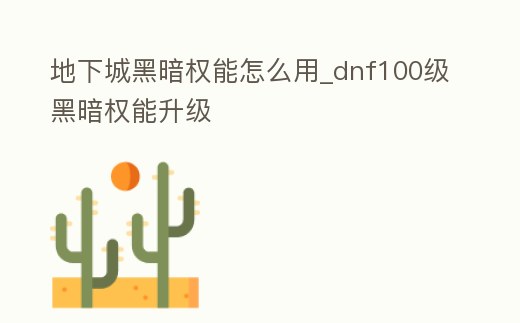 地下城黑暗權能怎么用_dnf100級黑暗權能升級