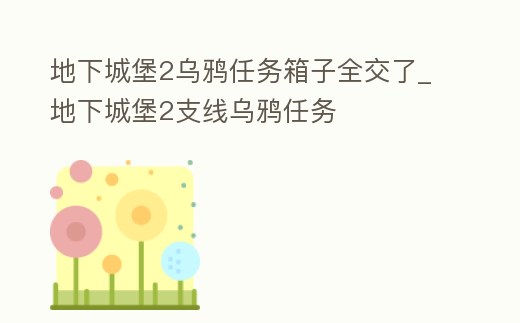地下城堡2烏鴉任務(wù)箱子全交了_地下城堡2支線烏鴉任務(wù)