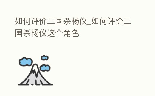 如何評價三國殺楊儀_如何評價三國殺楊儀這個角色