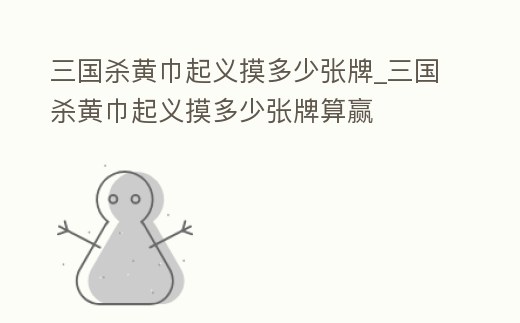 三國殺黃巾起義摸多少張牌_三國殺黃巾起義摸多少張牌算贏