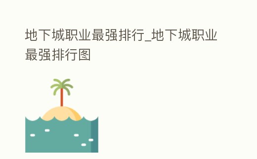 地下城職業(yè)最強(qiáng)排行_地下城職業(yè)最強(qiáng)排行圖