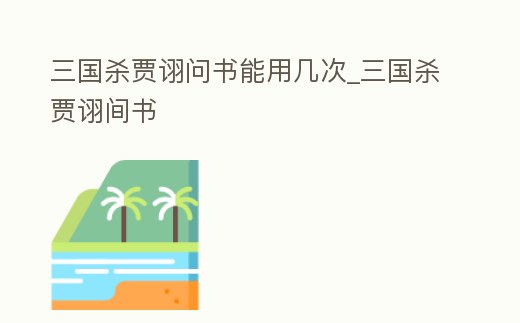 三國殺賈詡問書能用幾次_三國殺賈詡間書