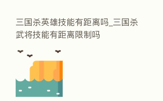 三國殺英雄技能有距離嗎_三國殺武將技能有距離限制嗎
