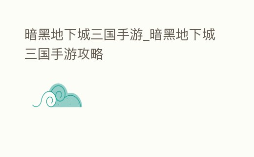 暗黑地下城三國手游_暗黑地下城三國手游攻略