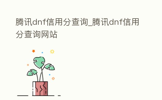 騰訊dnf信用分查詢_騰訊dnf信用分查詢網(wǎng)站