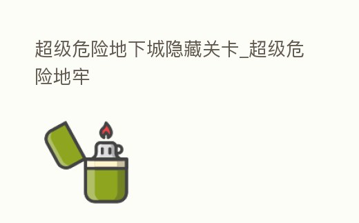 超級(jí)危險(xiǎn)地下城隱藏關(guān)卡_超級(jí)危險(xiǎn)地牢