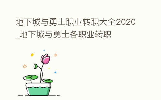地下城與勇士職業轉職大全2020_地下城與勇士各職業轉職