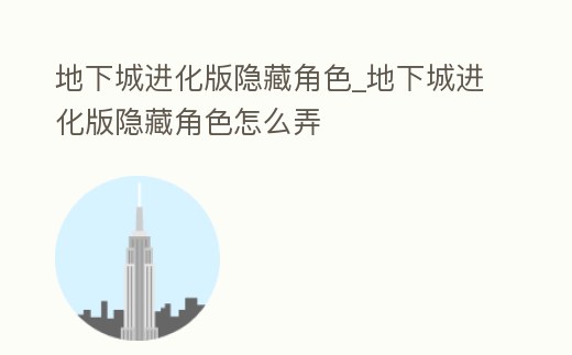 地下城進化版隱藏角色_地下城進化版隱藏角色怎么弄