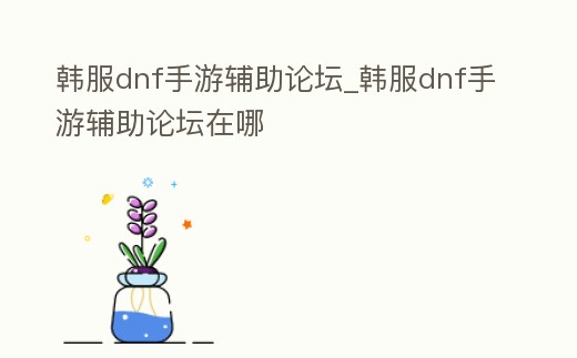 韓服dnf手游輔助論壇_韓服dnf手游輔助論壇在哪