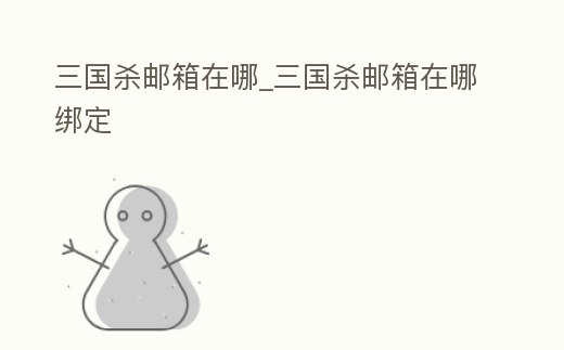 三國殺郵箱在哪_三國殺郵箱在哪綁定