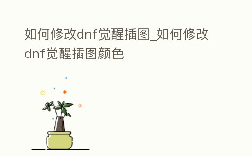 如何修改dnf覺醒插圖_如何修改dnf覺醒插圖顏色