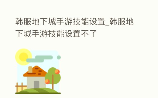 韓服地下城手游技能設置_韓服地下城手游技能設置不了