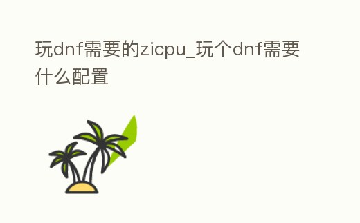 玩dnf需要的zicpu_玩個dnf需要什么配置