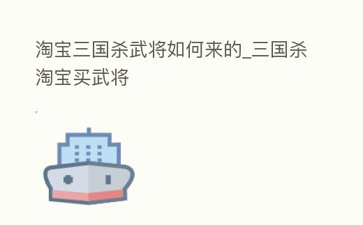 淘寶三國(guó)殺武將如何來的_三國(guó)殺淘寶買武將