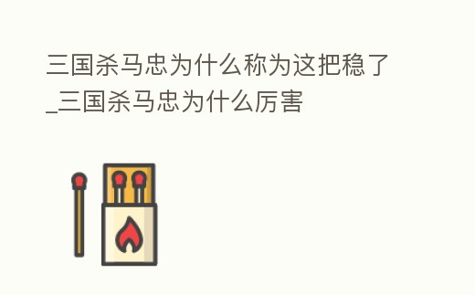 三國殺馬忠為什么稱為這把穩了_三國殺馬忠為什么厲害