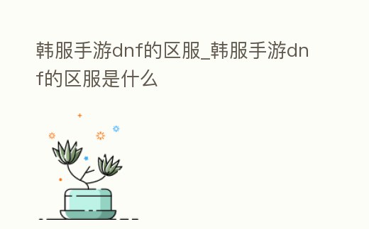 韓服手游dnf的區(qū)服_韓服手游dnf的區(qū)服是什么