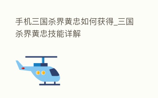 手機三國殺界黃忠如何獲得_三國殺界黃忠技能詳解