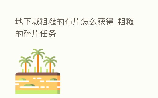 地下城粗糙的布片怎么獲得_粗糙的碎片任務