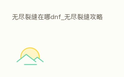 無盡裂縫在哪dnf_無盡裂縫攻略