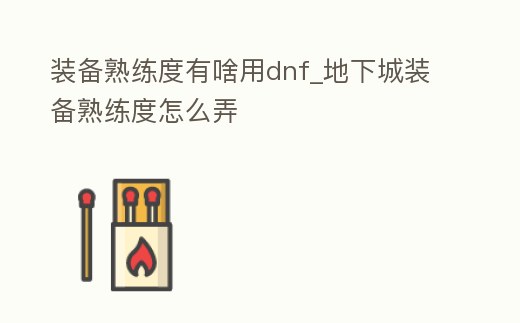 裝備熟練度有啥用dnf_地下城裝備熟練度怎么弄