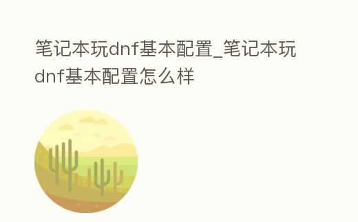 筆記本玩dnf基本配置_筆記本玩dnf基本配置怎么樣