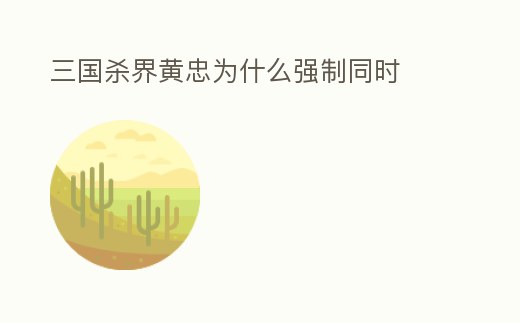 三國殺界黃忠為什么強制同時