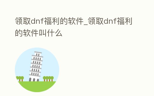 領取dnf福利的軟件_領取dnf福利的軟件叫什么
