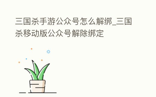 三國殺手游公眾號(hào)怎么解綁_三國殺移動(dòng)版公眾號(hào)解除綁定